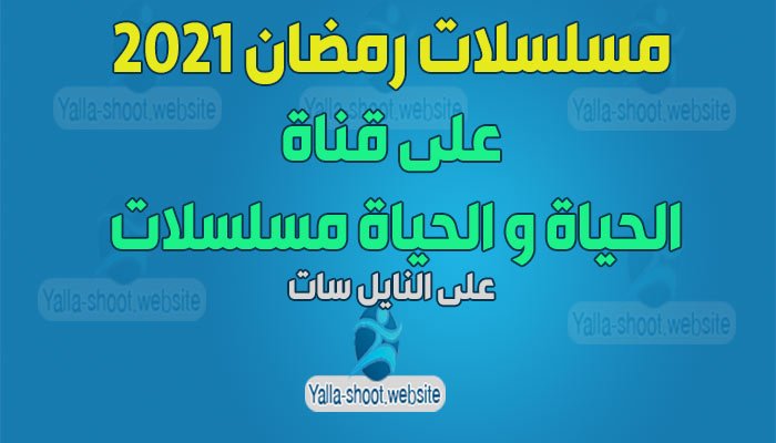 مسلسلات رمضان 2021 على قناة الحياة وقناة الحياة مسلسلات