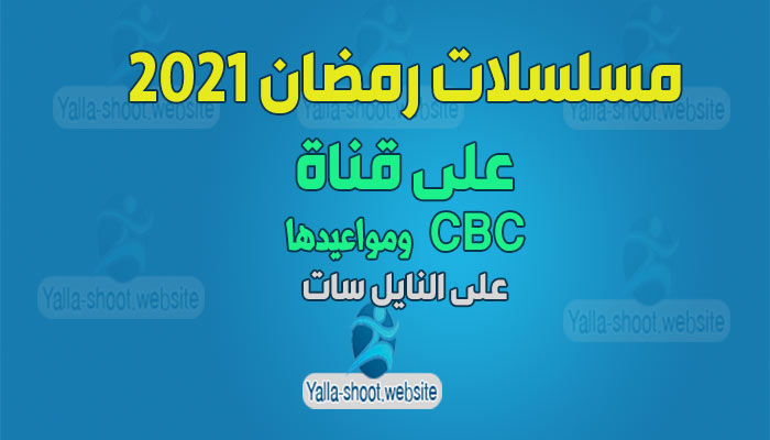 مسلسلات رمضان 2021 على قناة CBC ومواعيدها