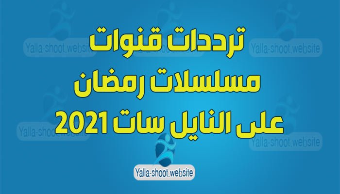 ترددات قنوات مسلسلات رمضان 2022 على النايل سات 2022 يلا شووت للترددات